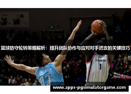 篮球防守轮转策略解析：提升团队协作与应对对手进攻的关键技巧