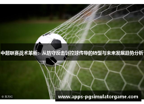 中超联赛战术革新：从防守反击到控球传导的转型与未来发展趋势分析