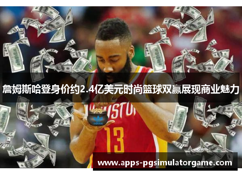 詹姆斯哈登身价约2.4亿美元时尚篮球双赢展现商业魅力