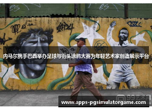内马尔携手巴西举办足球与街头涂鸦大赛为年轻艺术家创造展示平台