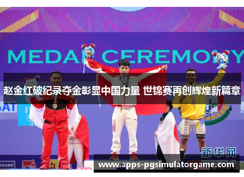 赵金红破纪录夺金彰显中国力量 世锦赛再创辉煌新篇章