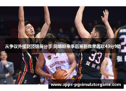 从争议外援到顶级得分手 同曦盼来季后赛新救星再砍43分9助