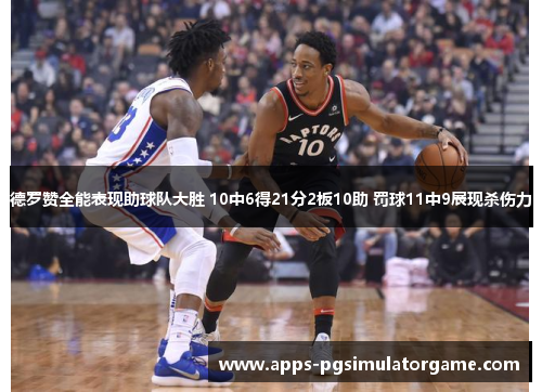德罗赞全能表现助球队大胜 10中6得21分2板10助 罚球11中9展现杀伤力