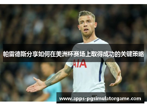 帕雷德斯分享如何在美洲杯赛场上取得成功的关键策略