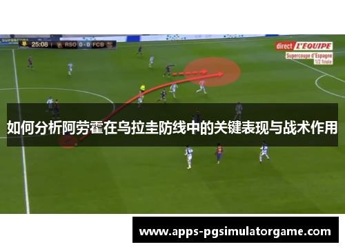如何分析阿劳霍在乌拉圭防线中的关键表现与战术作用