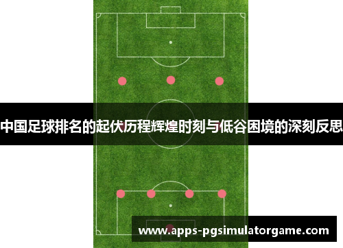 中国足球排名的起伏历程辉煌时刻与低谷困境的深刻反思