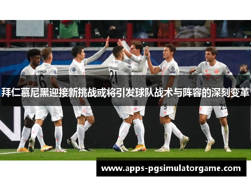 拜仁慕尼黑迎接新挑战或将引发球队战术与阵容的深刻变革