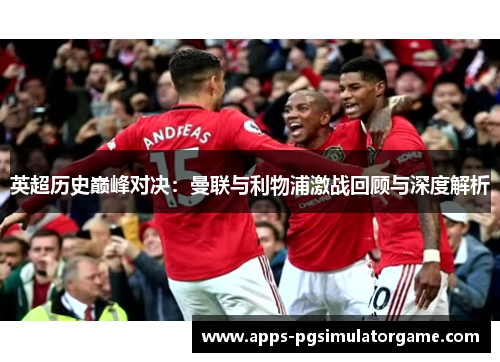 英超历史巅峰对决：曼联与利物浦激战回顾与深度解析