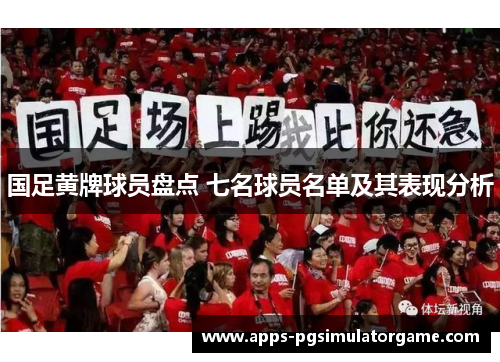 国足黄牌球员盘点 七名球员名单及其表现分析