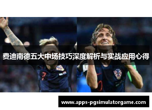 费迪南德五大中场技巧深度解析与实战应用心得