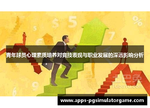 青年球员心理素质培养对竞技表现与职业发展的深远影响分析