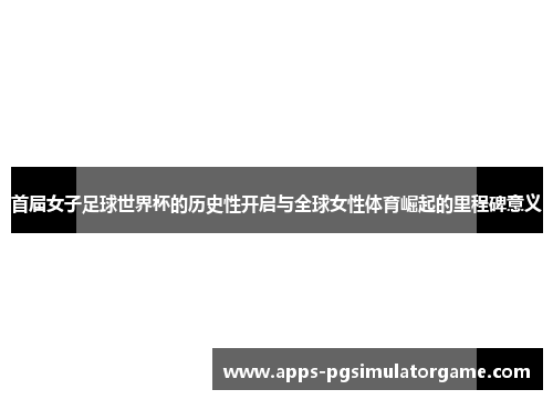 首届女子足球世界杯的历史性开启与全球女性体育崛起的里程碑意义
