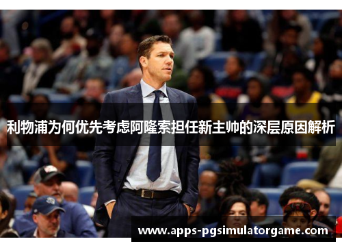 利物浦为何优先考虑阿隆索担任新主帅的深层原因解析