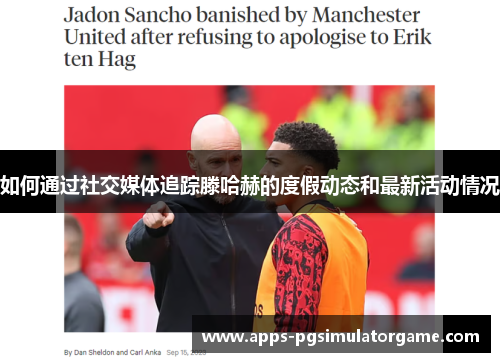 如何通过社交媒体追踪滕哈赫的度假动态和最新活动情况