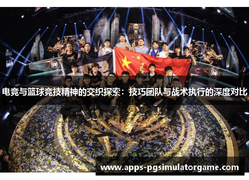 电竞与篮球竞技精神的交织探索：技巧团队与战术执行的深度对比