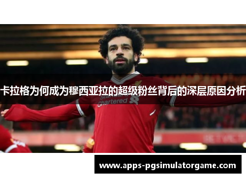 卡拉格为何成为穆西亚拉的超级粉丝背后的深层原因分析