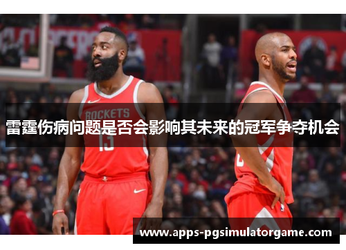 雷霆伤病问题是否会影响其未来的冠军争夺机会