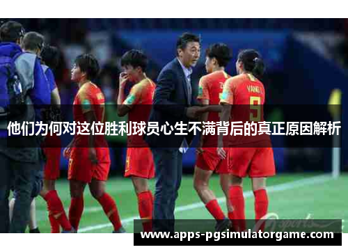 他们为何对这位胜利球员心生不满背后的真正原因解析