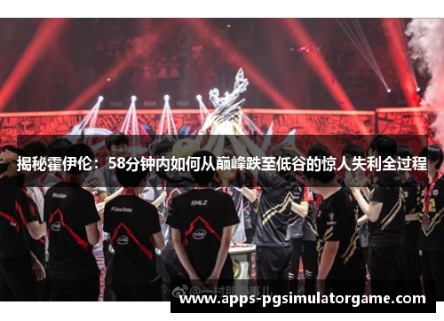 揭秘霍伊伦：58分钟内如何从巅峰跌至低谷的惊人失利全过程