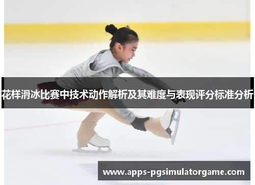 花样滑冰比赛中技术动作解析及其难度与表现评分标准分析