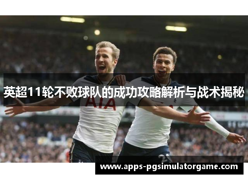 英超11轮不败球队的成功攻略解析与战术揭秘