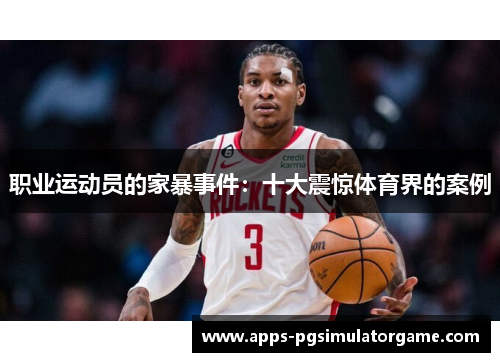 职业运动员的家暴事件：十大震惊体育界的案例