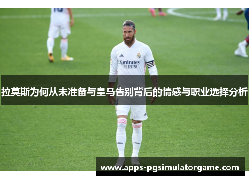 拉莫斯为何从未准备与皇马告别背后的情感与职业选择分析