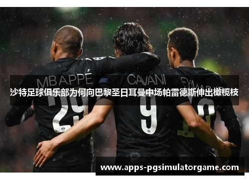 沙特足球俱乐部为何向巴黎圣日耳曼中场帕雷德斯伸出橄榄枝