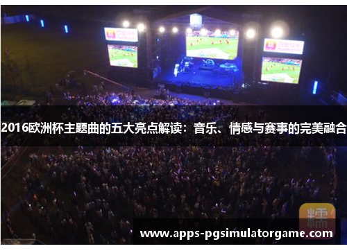 2016欧洲杯主题曲的五大亮点解读：音乐、情感与赛事的完美融合
