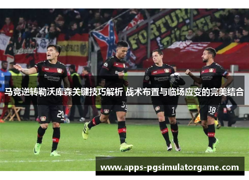 马竞逆转勒沃库森关键技巧解析 战术布置与临场应变的完美结合
