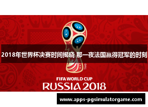 2018年世界杯决赛时间揭晓 那一夜法国赢得冠军的时刻