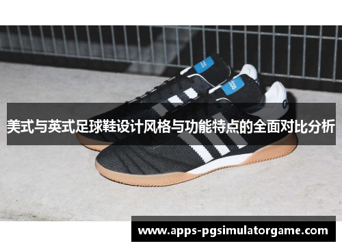 美式与英式足球鞋设计风格与功能特点的全面对比分析