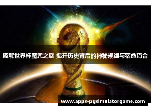 破解世界杯魔咒之谜 揭开历史背后的神秘规律与宿命巧合