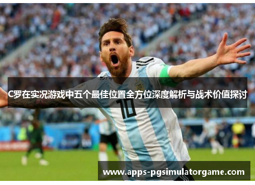 C罗在实况游戏中五个最佳位置全方位深度解析与战术价值探讨