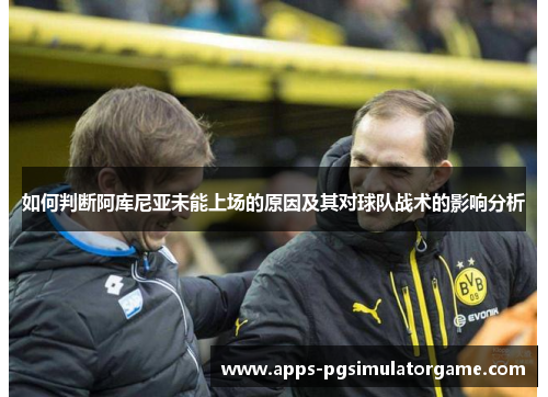 如何判断阿库尼亚未能上场的原因及其对球队战术的影响分析