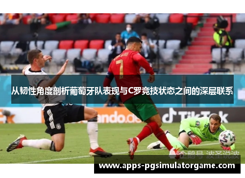 从韧性角度剖析葡萄牙队表现与C罗竞技状态之间的深层联系
