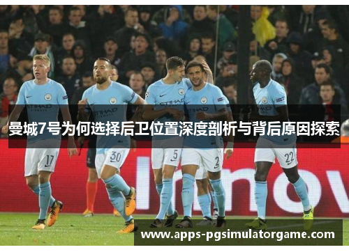 曼城7号为何选择后卫位置深度剖析与背后原因探索
